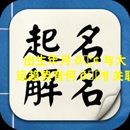 出生年月 🦢 与大运趋势有何 🐶 关联